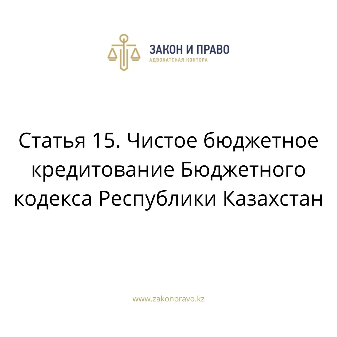 Статья 15. Чистое бюджетное кредитование Бюджетного кодекса Республики Казахстан